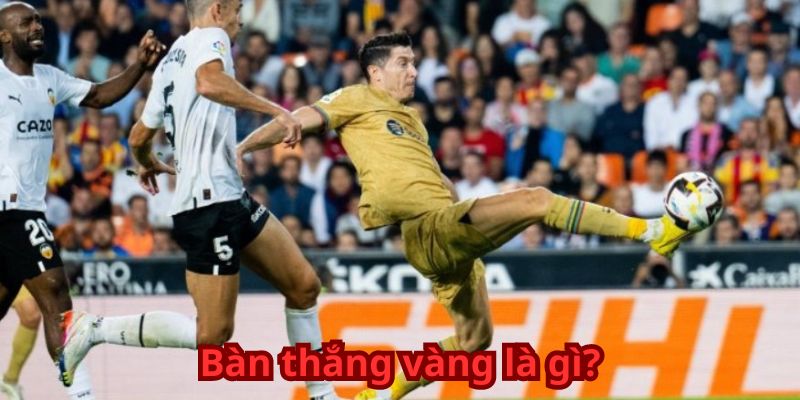 Bàn thắng vàng là gì?