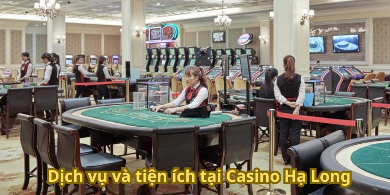 Dịch vụ và tiện ích tại Casino Hạ Long