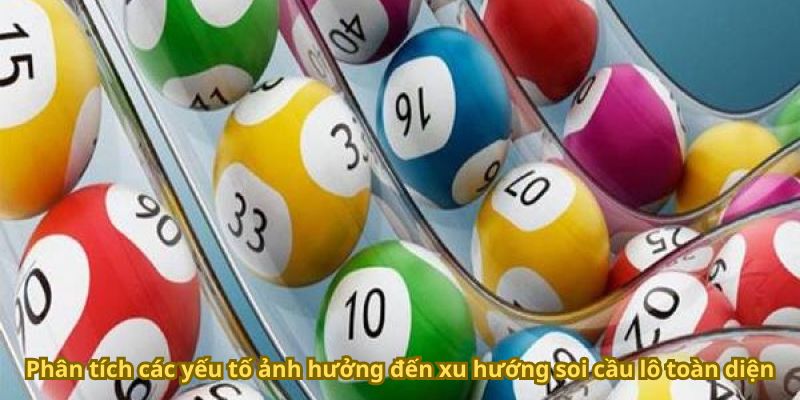 Phân tích các yếu tố ảnh hưởng đến xu hướng soi cầu lô toàn diện